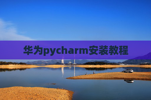 华为pycharm安装教程 华为pycharm安装教程